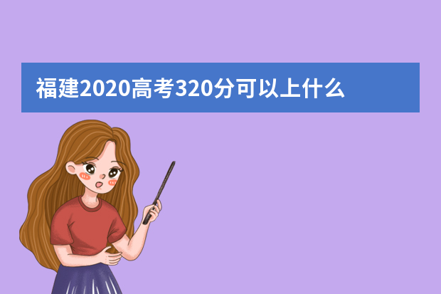 福建2020高考320分可以上什么大学 附大学名单